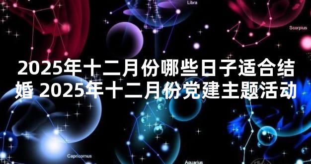 2025年十二月份哪些日子适合结婚 2025年十二月份党建主题活动